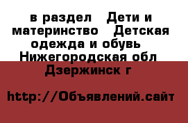  в раздел : Дети и материнство » Детская одежда и обувь . Нижегородская обл.,Дзержинск г.